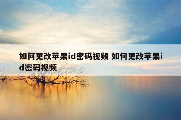 如何更改苹果id密码视频 如何更改苹果id密码视频