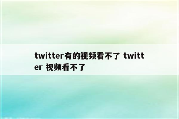 twitter有的视频看不了 twitter 视频看不了