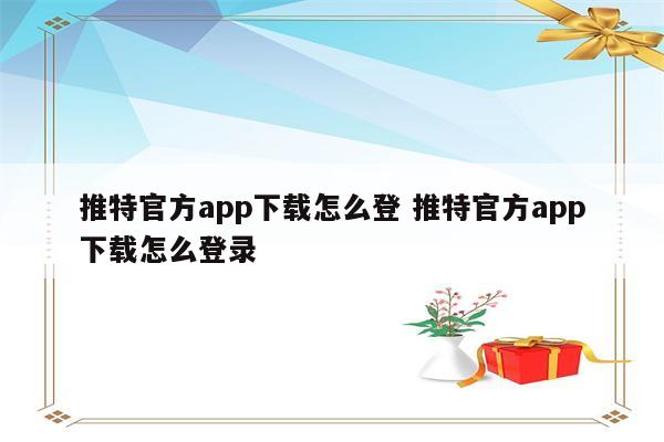 推特官方app下载怎么登 推特官方app下载怎么登录