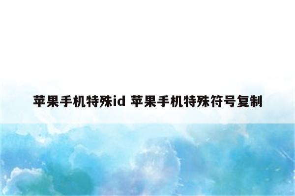 苹果手机特殊id 苹果手机特殊符号复制