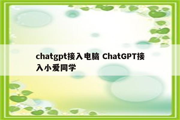 chatgpt接入电脑 ChatGPT接入小爱同学