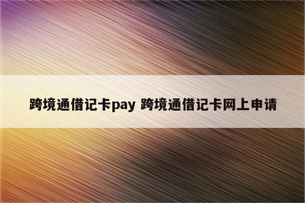 跨境通借记卡pay 跨境通借记卡网上申请