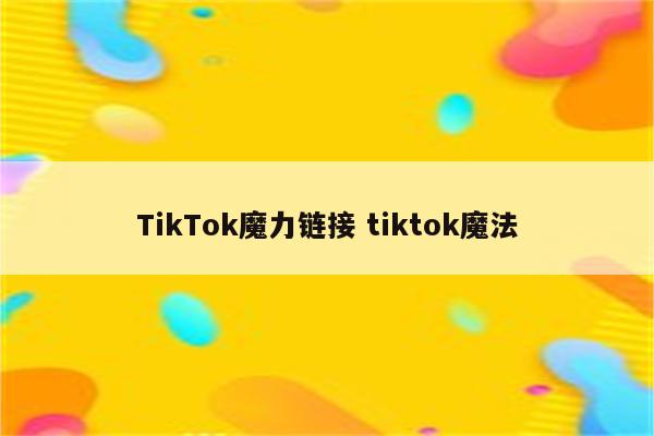 TikTok魔力链接 tiktok魔法