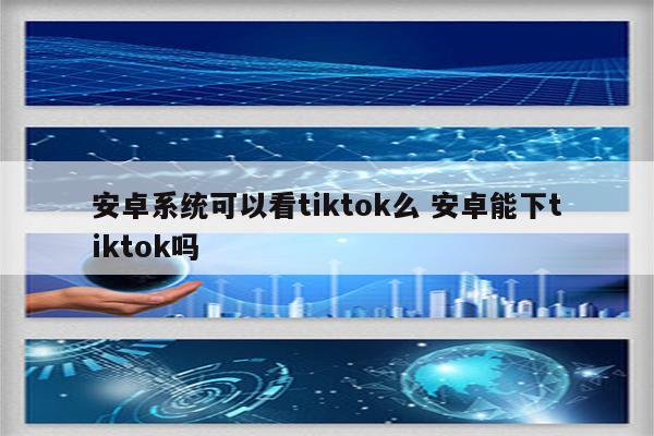 安卓系统可以看tiktok么 安卓能下tiktok吗