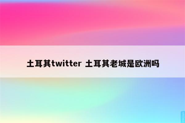 土耳其twitter 土耳其老城是欧洲吗