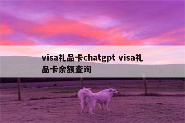 visa礼品卡chatgpt visa礼品卡余额查询