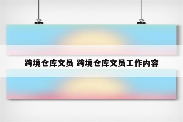 跨境仓库文员 跨境仓库文员工作内容