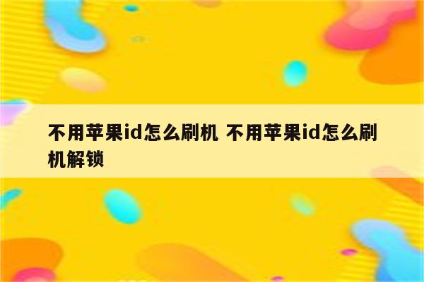 不用苹果id怎么刷机 不用苹果id怎么刷机解锁