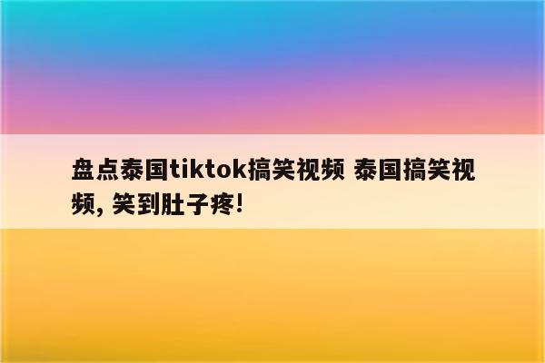 盘点泰国tiktok搞笑视频 泰国搞笑视频, 笑到肚子疼!