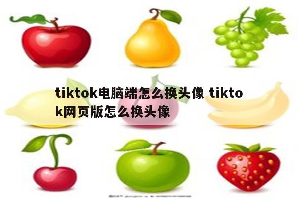 tiktok电脑端怎么换头像 tiktok网页版怎么换头像