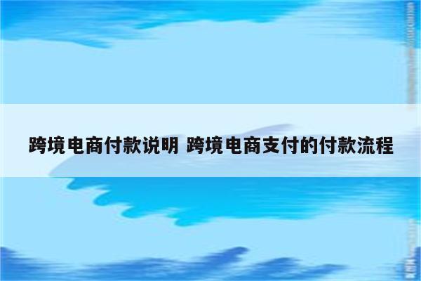 跨境电商付款说明 跨境电商支付的付款流程