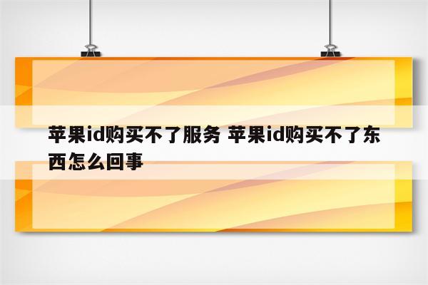 苹果id购买不了服务 苹果id购买不了东西怎么回事