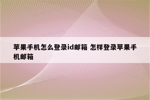 苹果手机怎么登录id邮箱 怎样登录苹果手机邮箱