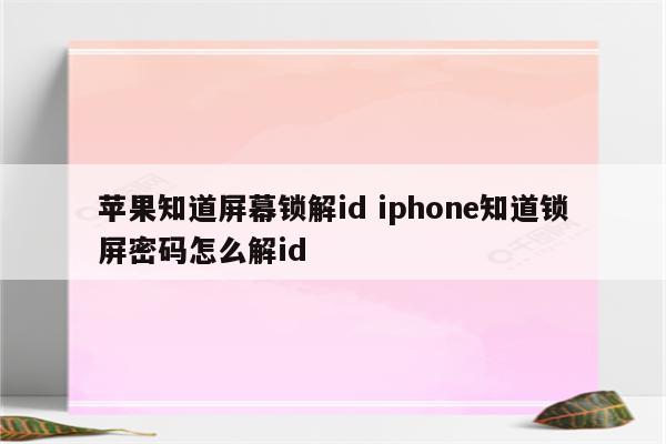 苹果知道屏幕锁解id iphone知道锁屏密码怎么解id