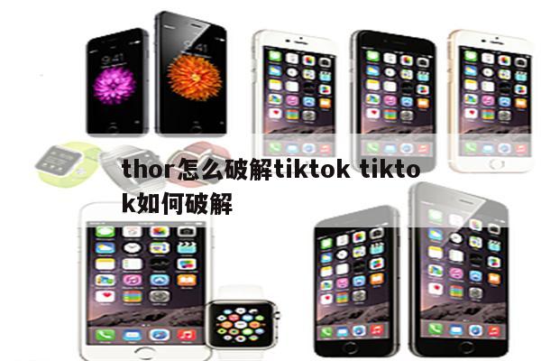 thor怎么破解tiktok tiktok如何破解