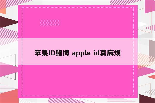 苹果ID赌博 apple id真麻烦