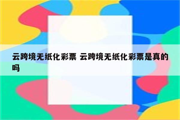 云跨境无纸化彩票 云跨境无纸化彩票是真的吗