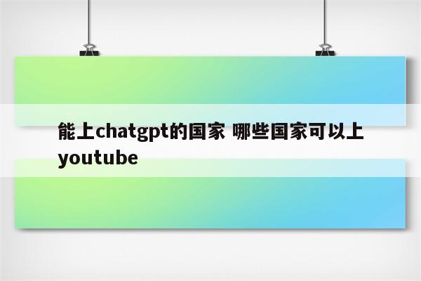 能上chatgpt的国家 哪些国家可以上youtube