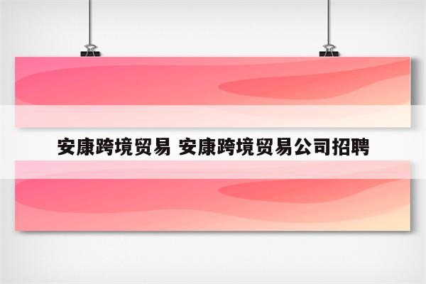 安康跨境贸易 安康跨境贸易公司招聘