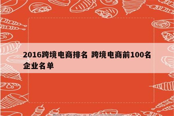 2016跨境电商排名 跨境电商前100名企业名单