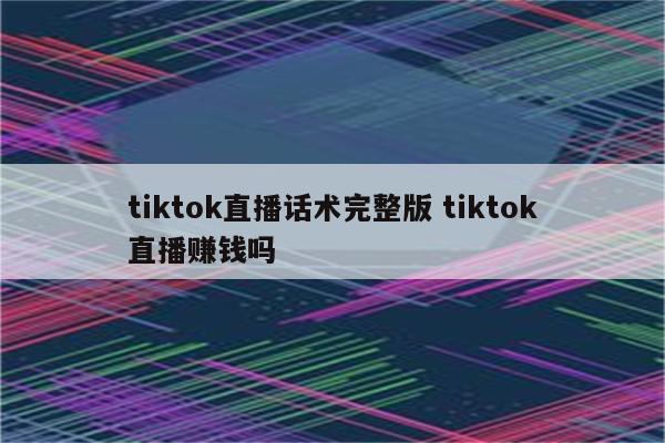 tiktok直播话术完整版 tiktok直播赚钱吗