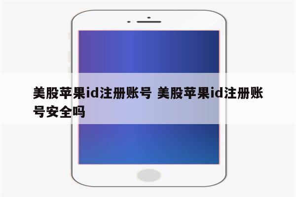 美股苹果id注册账号 美股苹果id注册账号安全吗