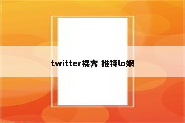 twitter裸奔 推特lo娘