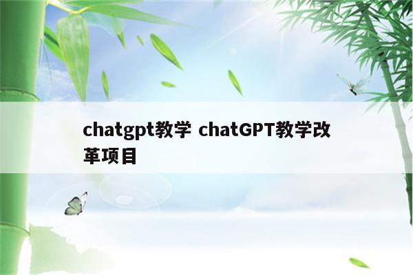 chatgpt教学 chatGPT教学改革项目