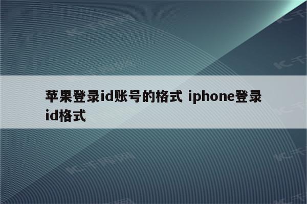 苹果登录id账号的格式 iphone登录id格式