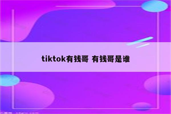 tiktok有钱哥 有钱哥是谁