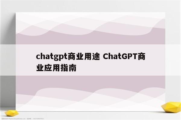 chatgpt商业用途 ChatGPT商业应用指南