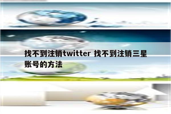 找不到注销twitter 找不到注销三星账号的方法