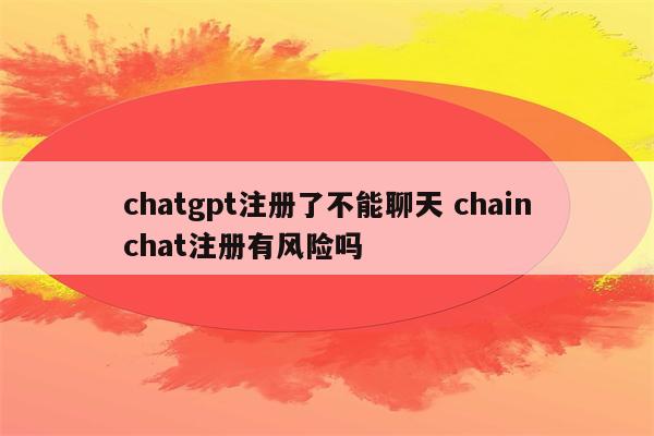 chatgpt注册了不能聊天 chainchat注册有风险吗