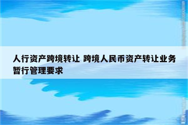 人行资产跨境转让 跨境人民币资产转让业务暂行管理要求