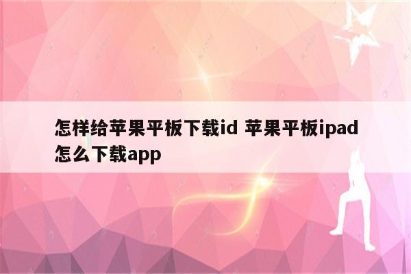 怎样给苹果平板下载id 苹果平板ipad怎么下载app