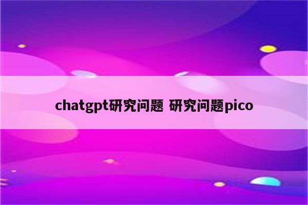 chatgpt研究问题 研究问题pico