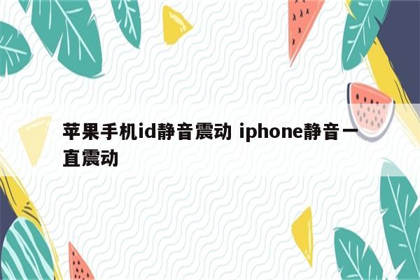 苹果手机id静音震动 iphone静音一直震动