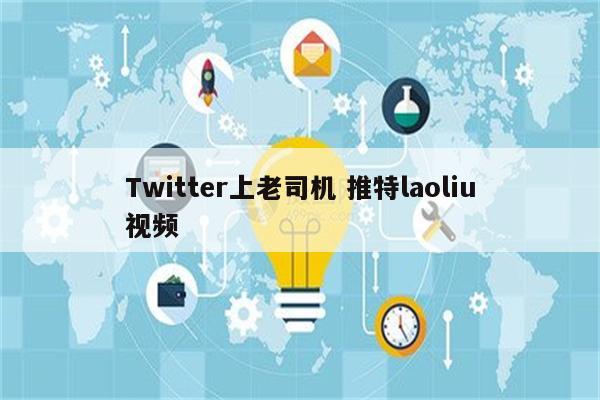 Twitter上老司机 推特laoliu视频