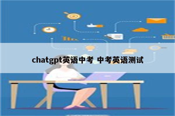 chatgpt英语中考 中考英语测试