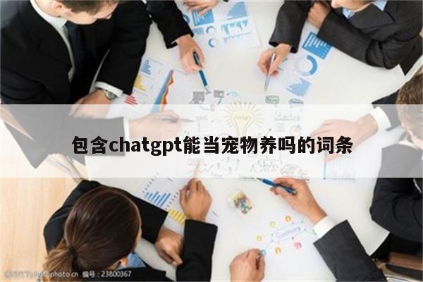 包含chatgpt能当宠物养吗的词条