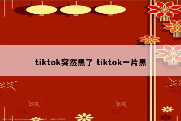 tiktok突然黑了 tiktok一片黑