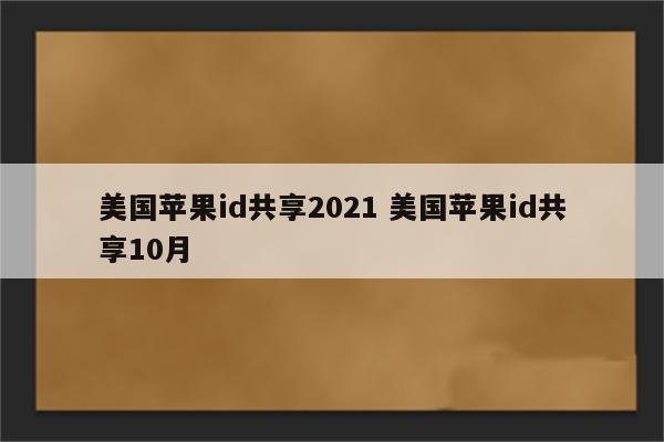 美国苹果id共享2021 美国苹果id共享10月