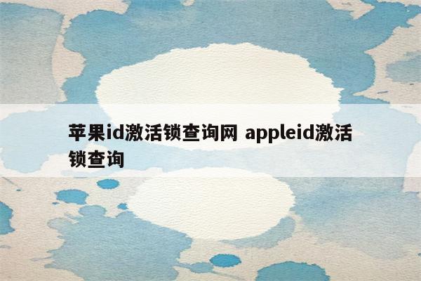 苹果id激活锁查询网 appleid激活锁查询