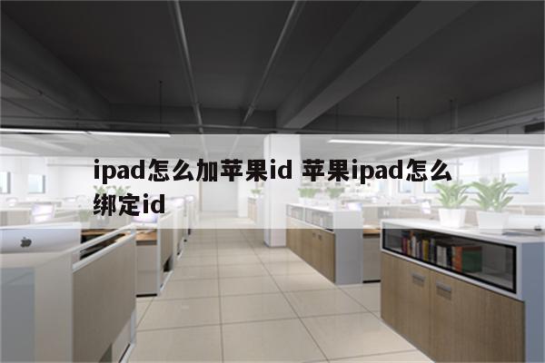 ipad怎么加苹果id 苹果ipad怎么绑定id