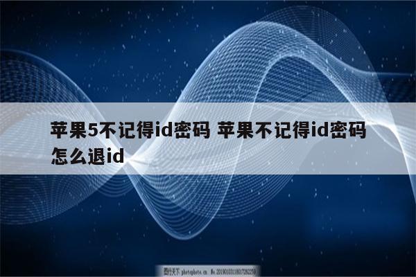 苹果5不记得id密码 苹果不记得id密码怎么退id