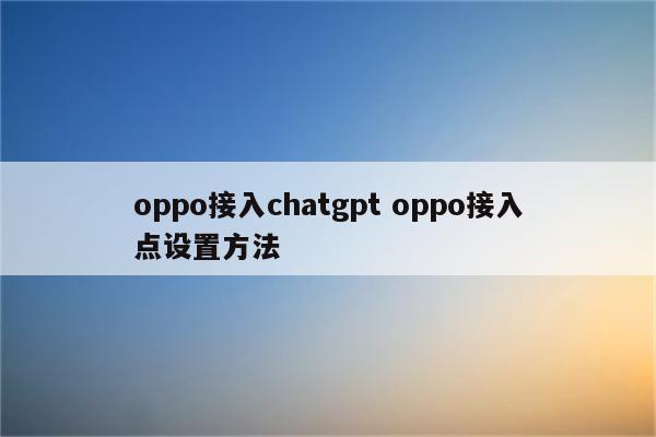 oppo接入chatgpt oppo接入点设置方法