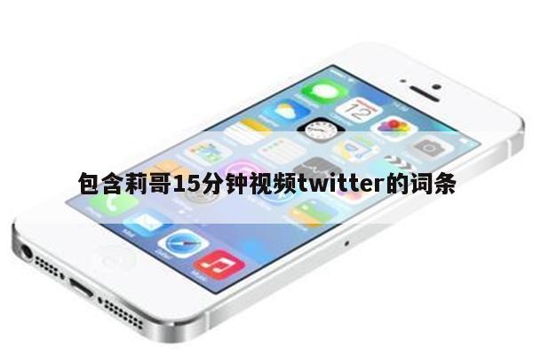 包含莉哥15分钟视频twitter的词条