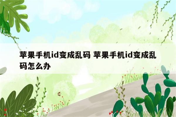 苹果手机id变成乱码 苹果手机id变成乱码怎么办