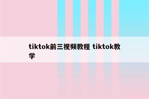 tiktok前三视频教程 tiktok教学