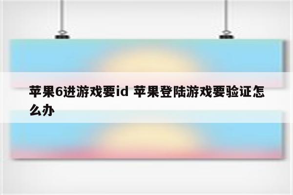 苹果6进游戏要id 苹果登陆游戏要验证怎么办